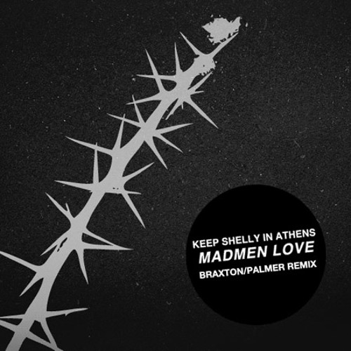 Keep Shelly in Athens "Madmen Love (Braxton/Palmer Remix)"