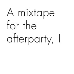 A mixtape for the afterparty, I