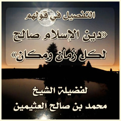 التفصيل في قولهم الدين الإسلامي صالح لكل زمان ومكان - محمد بن صالح العثيمين
