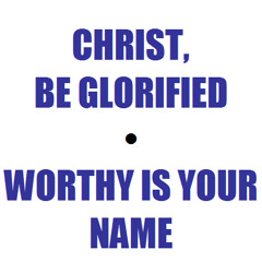 Christ, Be Glorified - Worthy Is Your Name
