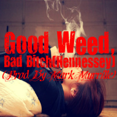 Good Weed, Bad Bitch(Hennessey) [Prod. By Mark Murrille]