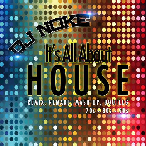 DJ Noke It's All About HOUSE (Remix, Remake, Mashup, Bootleg, 70s - 80s -90s)Free Download