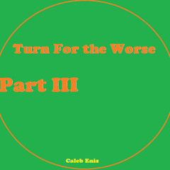 Turn For the Worse Pt 3