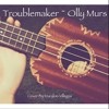 Troublemaker ~ Olly Murs