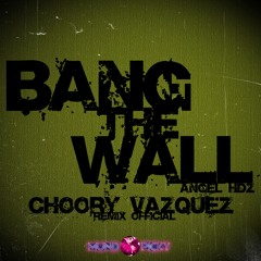 BANG THE FUCKING WALL  ANGEL HERNANDEZ (Choory Vazquez Official Remix)2013 DEMO