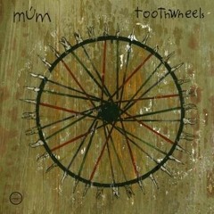 Mum- Toothwheels