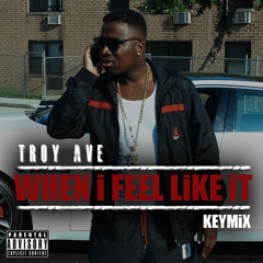 Troy Ave - When I Feel Like It #KEYMiX