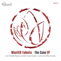 IM015 - WastEd Talents - THE CASE EP incl. Jamahr, Proudly People & Luka Vujeva / Lucien See Why