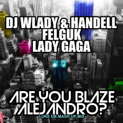 Dj Wlady & Handell Vs Felguk Vs Lady Gaga - Are You Blaze Alejandro (Luke DB Mash Up Mix)