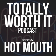 Hot Mouth - Totally Worth It Podcast Ep 10