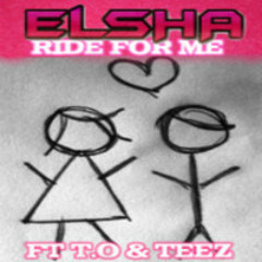 Elsha Ft T.O & Teez " RIDE FOR ME"