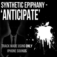 Synthetic Epiphany - Anticipate (Challenge #1 - Track Made Using ONLY iPhone Sounds) - Free Download