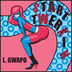 L. Gwapo - Start Twerkin