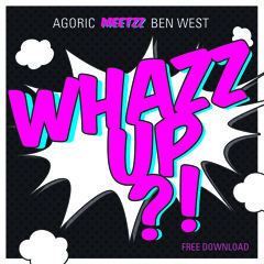 AGORIC meets BEN WEST "WHAZZ UP" (FREE DOWNLOAD)