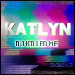 Katlyn - DJ Killed Me
