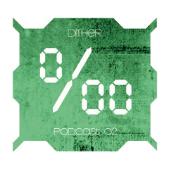 Dither - ‰ - Podcast 02
