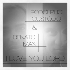 I Love You Lord - Rodolpho Custódio & Renato Max