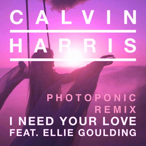 Calvin Harris Feat Ellie Goulding - I Need Your Love (Photoponic Remix)