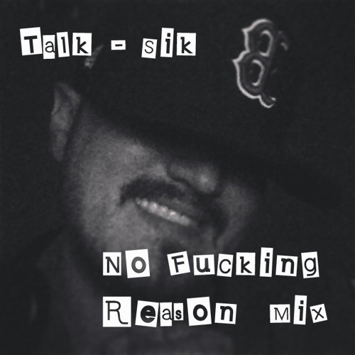 Talk-Sik- No Fucking Reason Mix (WiTH fuCk UpS!!!)