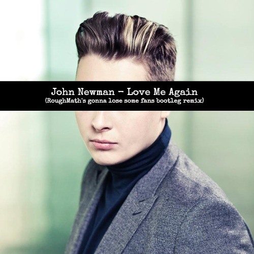 John Newman - Love Me Again (RoughMath's gonna lose some fans bootleg remix)