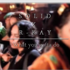 Solid & R-kay | What You Gotta Do (Produced By R-kay)