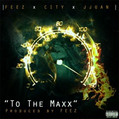 Feez x City x Jjuan - To The Maxxxx [Prod. By Feez]