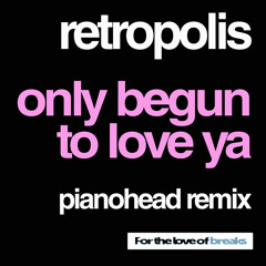 RETROPOLIS - ONLY BEGUN TO LOVE YA - (PIANOHEAD REMIX) - F/C *FOR THE LOVE OF BREAKS*