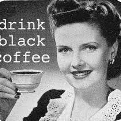 "Black Coffee"  (the drink that never let's you down)