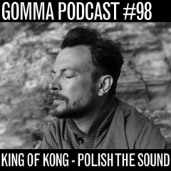 Gomma Podcast #98 - King Of Kong "Polish The Sound" Podcast