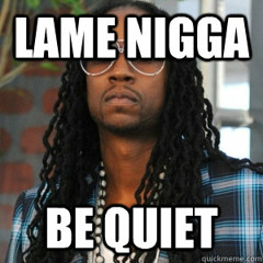 Lame nigga be quiet (snippet)