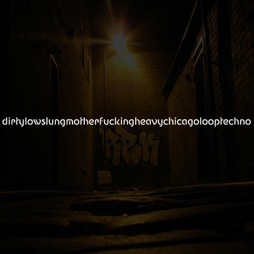 dirtylowslungmotherfuckingheavychicagolooptechno