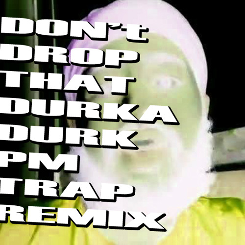 Stream Don T Drop That Durka Durk Pm Trap Remix Free Download By Pm