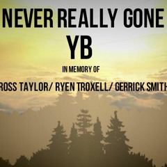 Never Really Gone (In Memory of Ross Taylor, Ryen Troxell and Gerrick Smith)- YB