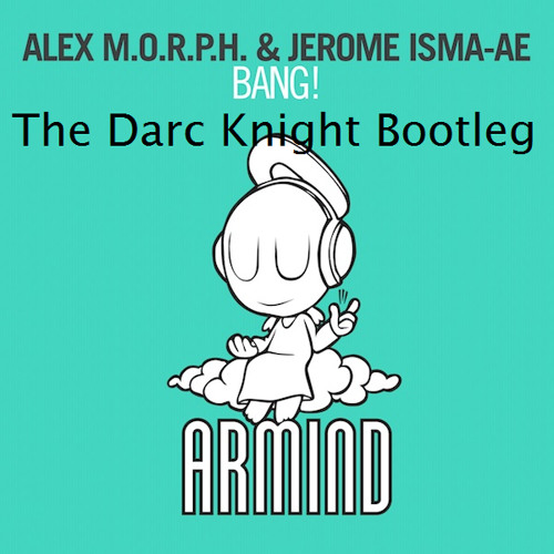 Alex M.O.R.P.H. & Jerome Isma-Ae - BANG! (The Darc Knight Bootleg) *Free Download*