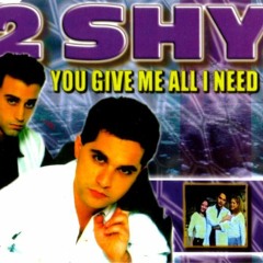 2 Shy - You Give Me All I Need