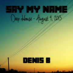 Denis B - Say My Name (Deep House Set) [August 9, 2013]