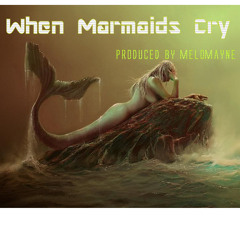 When Mermaids Cry [Prod. By Melomayne NOGAMZ]