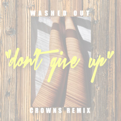Washed Out - "Don't Give Up" [CROWNS Remix]