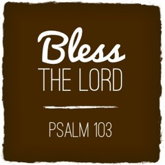 Bless The Lord- Psalm 103