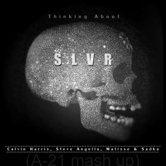 Thinking About SLVR - Calvin Harris, Steve Angello, Matisse & Sadko (a-21 mash up)