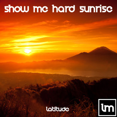 Show Me Hard Sunrise (Latitude Bootleg)