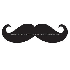 People don't kill people with mustaches !