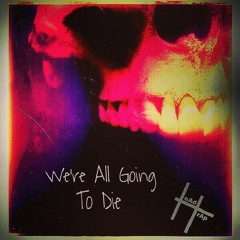 We're All Going To Die
