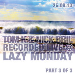 TOM K & NICK BRIL recorded live @ LAZY MONDAY 26/08/13 part 3