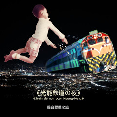《光能鉄道の夜 Train de nuit pour Kuang-Neng》- 聲音聯播之旅 by Yannick Dauby