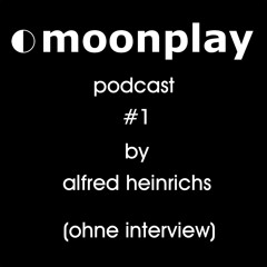 moonplay podcast #1 by alfred heinrichs (ohne interview)