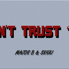 Can't Trust 'Em - Major B & Skykii