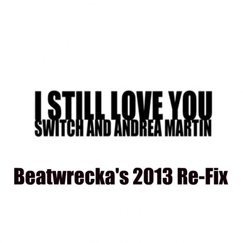 Switch ft. Andrea Martin- I Still love you (Beatwrecka's 2013 Re-Fix) ***Free Download!!***