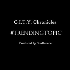 C.I.T.Y. Chronicles - Trending Topic (Produced by Yinfluence)