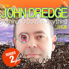 The John Dredge Nothing To Do With Anything Show - Series 2, Episode 1